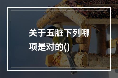 关于五脏下列哪项是对的()