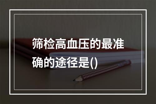 筛检高血压的最准确的途径是()