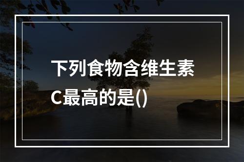 下列食物含维生素C最高的是()