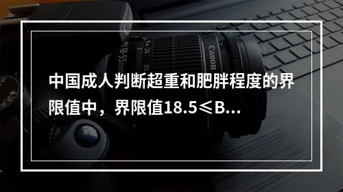 中国成人判断超重和肥胖程度的界限值中，界限值18.5≤BM