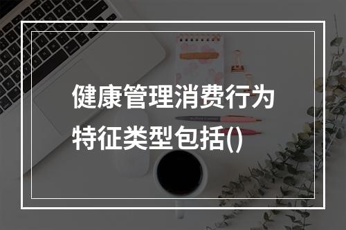 健康管理消费行为特征类型包括()