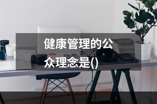 健康管理的公众理念是()