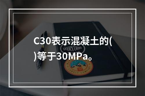 C30表示混凝土的()等于30MPa。