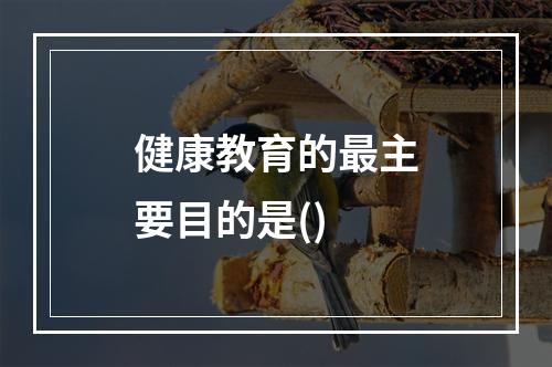 健康教育的最主要目的是()