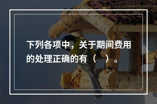 下列各项中，关于期间费用的处理正确的有（　）。