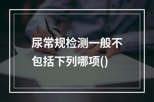 尿常规检测一般不包括下列哪项()