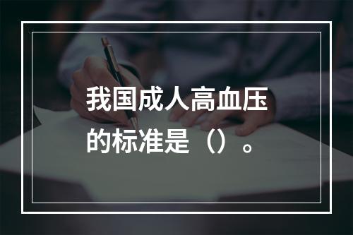 我国成人高血压的标准是（）。