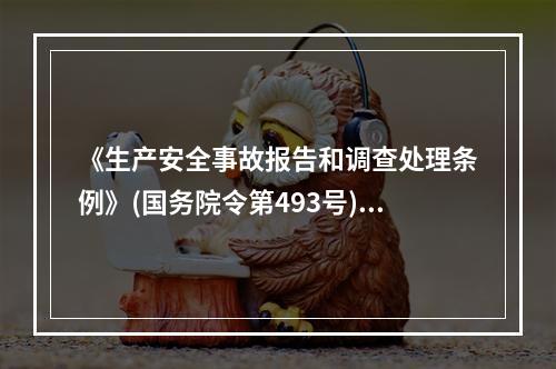 《生产安全事故报告和调查处理条例》(国务院令第493号)规定