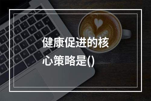 健康促进的核心策略是()