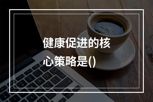 健康促进的核心策略是()