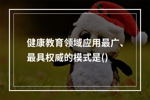 健康教育领域应用最广、最具权威的模式是()