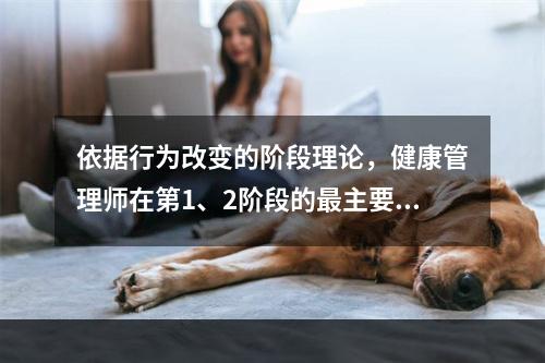 依据行为改变的阶段理论，健康管理师在第1、2阶段的最主要工作