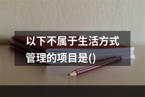 以下不属于生活方式管理的项目是()