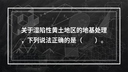 关于湿陷性黄土地区的地基处理，下列说法正确的是（　　）。