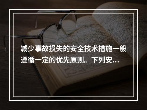 减少事故损失的安全技术措施一般遵循一定的优先原则。下列安全技