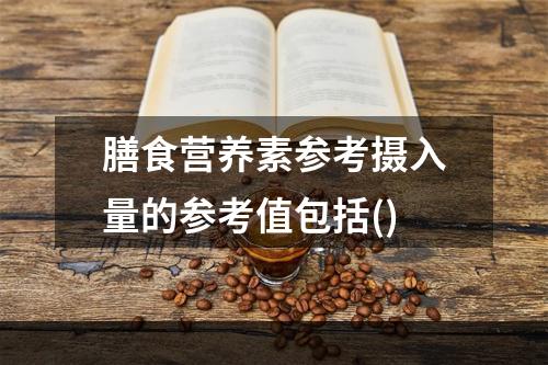 膳食营养素参考摄入量的参考值包括()