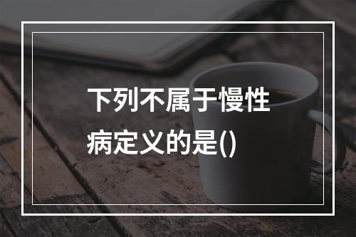 下列不属于慢性病定义的是()