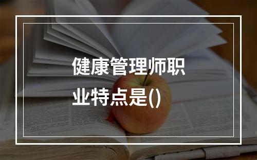 健康管理师职业特点是()