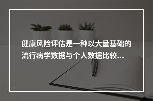 健康风险评估是一种以大量基础的流行病学数据与个人数据比较以推