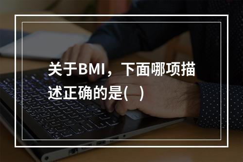 关于BMI，下面哪项描述正确的是(   )