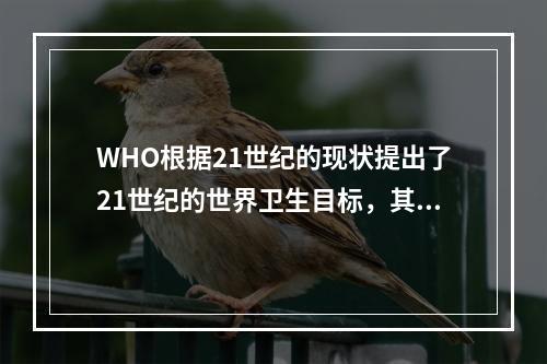 WHO根据21世纪的现状提出了21世纪的世界卫生目标，其中不