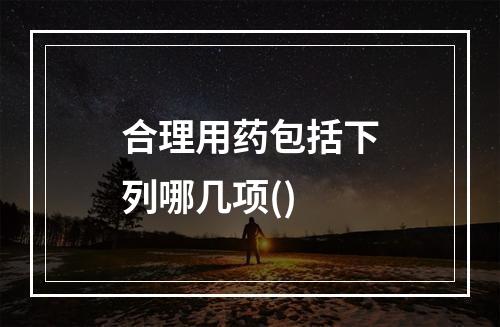 合理用药包括下列哪几项()