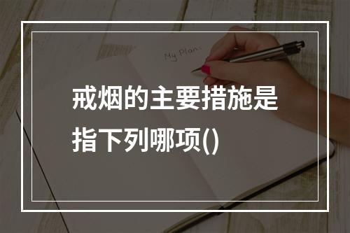 戒烟的主要措施是指下列哪项()