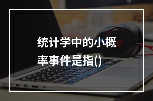 统计学中的小概率事件是指()