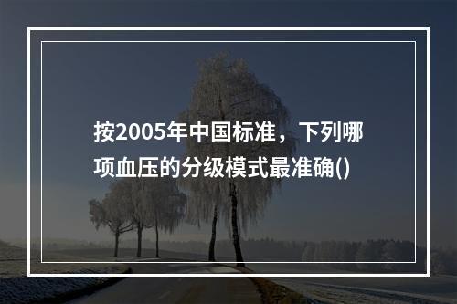 按2005年中国标准，下列哪项血压的分级模式最准确()