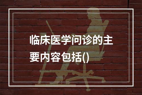 临床医学问诊的主要内容包括()