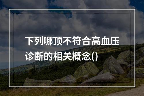 下列哪顶不符合高血压诊断的相关概念()