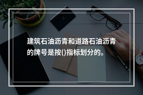 建筑石油沥青和道路石油沥青的牌号是按()指标划分的。