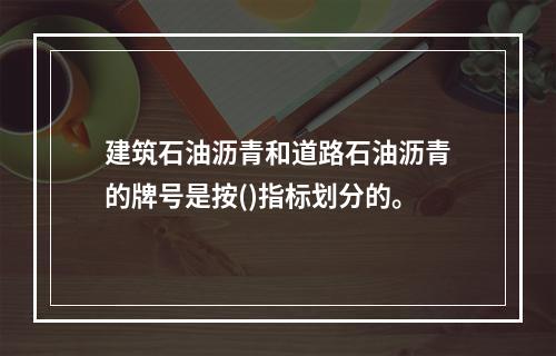 建筑石油沥青和道路石油沥青的牌号是按()指标划分的。