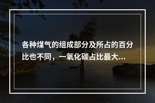 各种煤气的组成部分及所占的百分比也不同，一氧化碳占比最大的煤