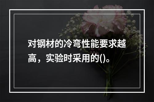 对钢材的冷弯性能要求越高，实验时采用的()。