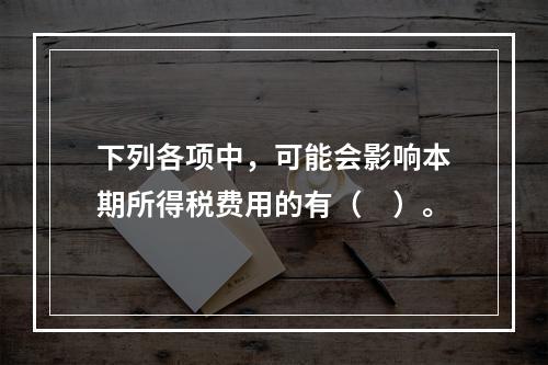 下列各项中，可能会影响本期所得税费用的有（　）。