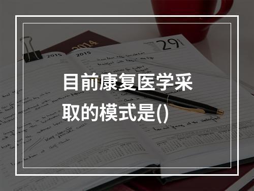 目前康复医学采取的模式是()