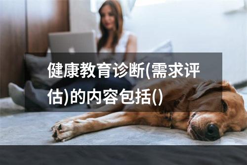 健康教育诊断(需求评估)的内容包括()