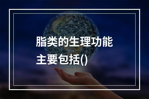 脂类的生理功能主要包括()