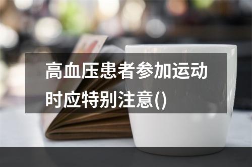 高血压患者参加运动时应特别注意()