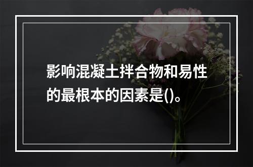 影响混凝土拌合物和易性的最根本的因素是()。