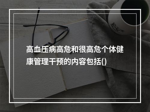 高血压病高危和很高危个体健康管理干预的内容包括()