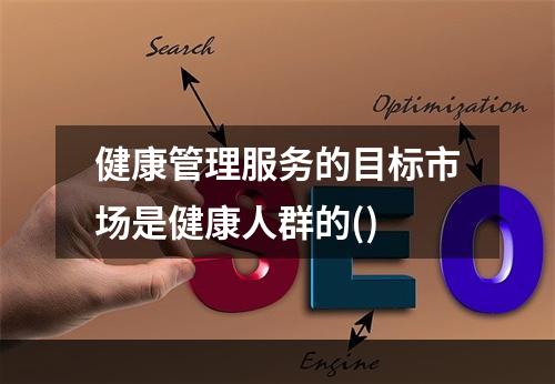 健康管理服务的目标市场是健康人群的()