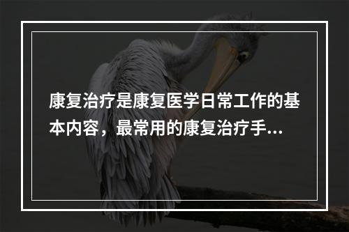 康复治疗是康复医学日常工作的基本内容，最常用的康复治疗手段有