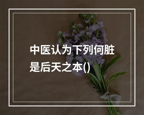 中医认为下列何脏是后天之本()