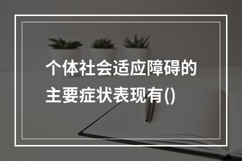 个体社会适应障碍的主要症状表现有()