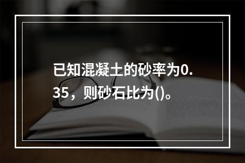 已知混凝土的砂率为0.35，则砂石比为()。