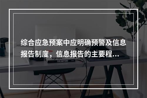 综合应急预案中应明确预警及信息报告制度，信息报告的主要程序不