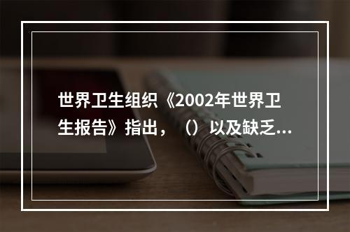 世界卫生组织《2002年世界卫生报告》指出，（）以及缺乏体力