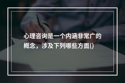 心理咨询是一个内涵非常广的概念，涉及下列哪些方面()